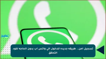 تسجيل آمن.. طريقة جديدة للدخول إلى واتس آب بدون الحاجة لكود التحقق